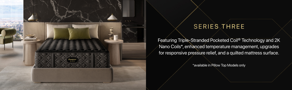 SERIES THREE Featuring Triple-Stranded Pocketed Coil® Technology and 2K Nano Coils*, enhanced temperature management, upgrades for responsive pressure relief, and a quilted mattress surface. *available in Pillow Top Models only