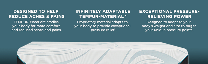 Features & Benefits - (1) DESIGNED TO HELP REDUCE ACHES & PAINS - TEMPUR-Material&trade; cradles your body for more comfort and reduced aches and pains. (2) INFINITELY ADAPTABLE TEMPUR-MATERIAL&trade; - Proprietary material adapts to your body to provide exceptional pressure relief. (3) EXCEPTIONAL PRESSURE-RELIEVING POWER - Designed to adapt to your body's weight and size to target your unique pressure points.