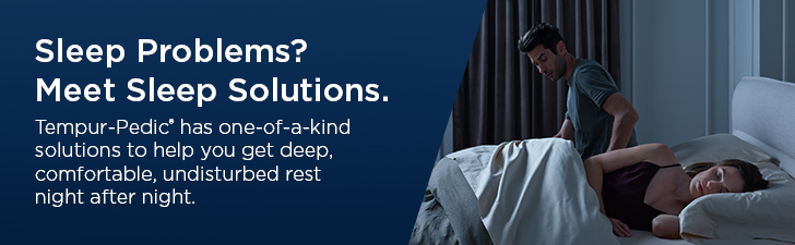 Sleep Problems? Meet Sleep Solutions. Tempur-Pedic&reg; has one-of-a-kind solutions to help you get deep, comfortable, undisturbed rest night after night.