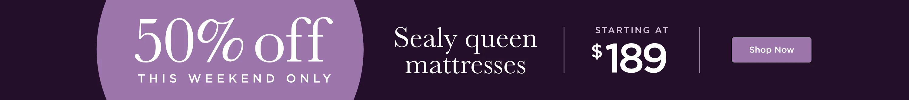 50% off THIS WEEKEND ONLY - Sealy queen mattresses - starting at $189 - SHOP NOW