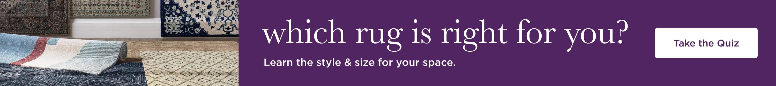 which rug is right for you? Learn the style & size for your space. Take the Quiz!