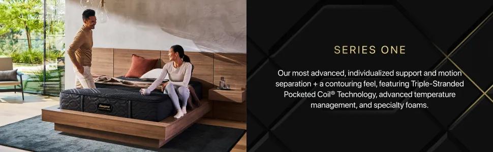 SERIES ONE - Our most advanced, individualized support and motion separation + a contouring feel, featuring Triple-Stranded Pocketed Coil&reg; Technology, advanced temperature management, and specialty foams.